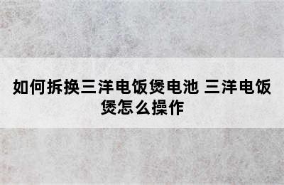 如何拆换三洋电饭煲电池 三洋电饭煲怎么操作